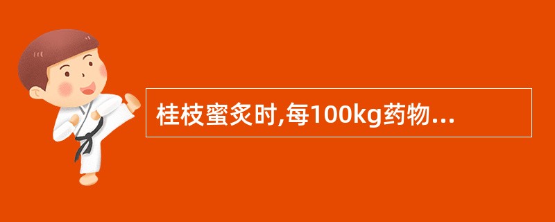 桂枝蜜炙时,每100kg药物,用炼蜜A、5kgB、10kgC、15kgD、20k