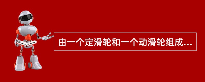 由一个定滑轮和一个动滑轮组成的滑轮组吊装一个物体由定滑车引出端的拉力为重物的()