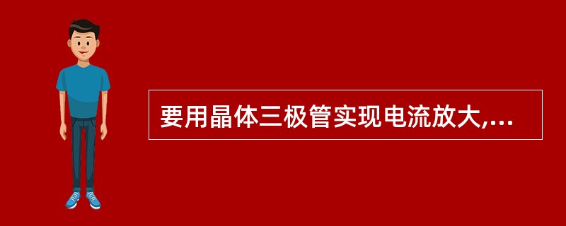 要用晶体三极管实现电流放大,必须使()处于正向偏置。