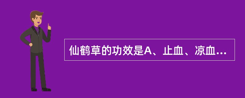 仙鹤草的功效是A、止血、凉血、利尿、消肿B、止血、凉血、清肺、安胎C、止血、止咳