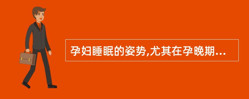 孕妇睡眠的姿势,尤其在孕晚期,应是()A、右侧卧位B、左侧卧位C、仰卧位D、俯卧