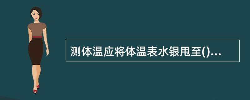 测体温应将体温表水银甩至()A、37℃以下B、36℃以下C、35℃以下D、36~