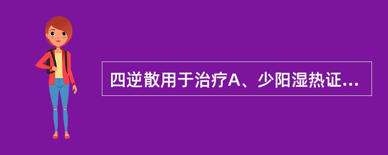 四逆散用于治疗A、少阳湿热证B、阳郁厥逆证C、肝郁血虚证D、脾虚肝旺证E、上寒下