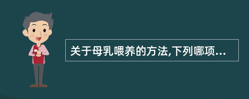 关于母乳喂养的方法,下列哪项正确()A、产后3小时开始哺乳B、乳胀可以热敷、按摩