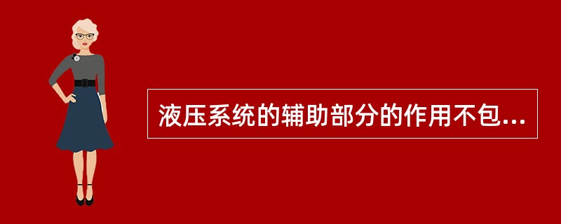 液压系统的辅助部分的作用不包括()。