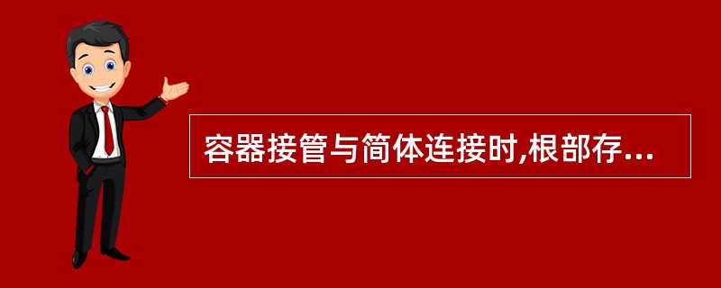 容器接管与简体连接时,根部存在未焊透与产生裂纹无关。