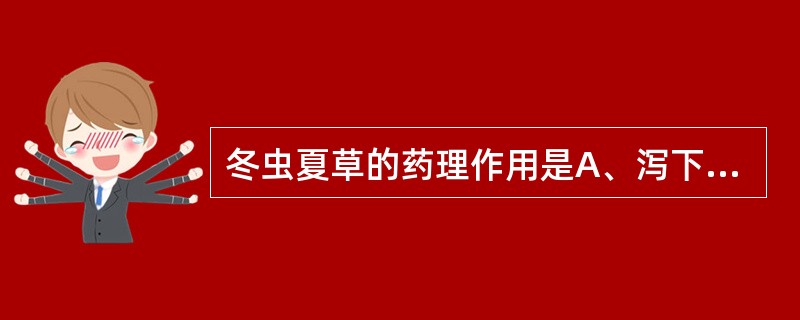 冬虫夏草的药理作用是A、泻下B、抗溃疡C、兴奋中枢D、保护肾脏功能E、降血脂 -