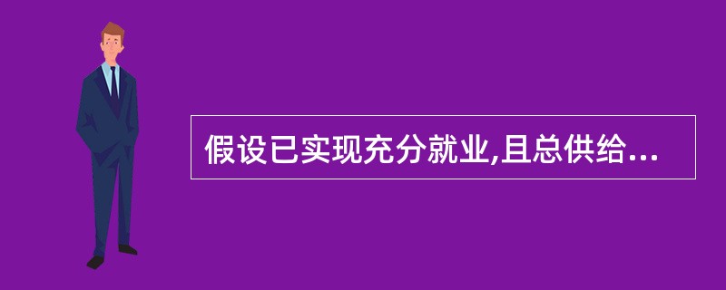 假设已实现充分就业,且总供给曲线为正斜率,则政府支出减少会降低