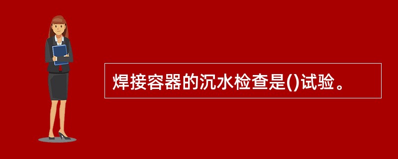 焊接容器的沉水检查是()试验。