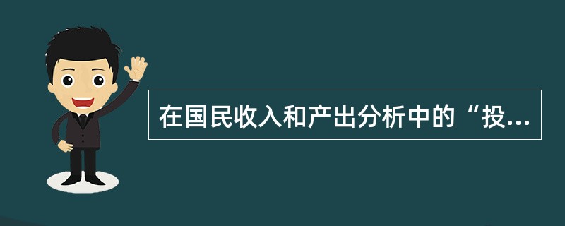 在国民收入和产出分析中的“投资”和“消费”,其共有的特征是
