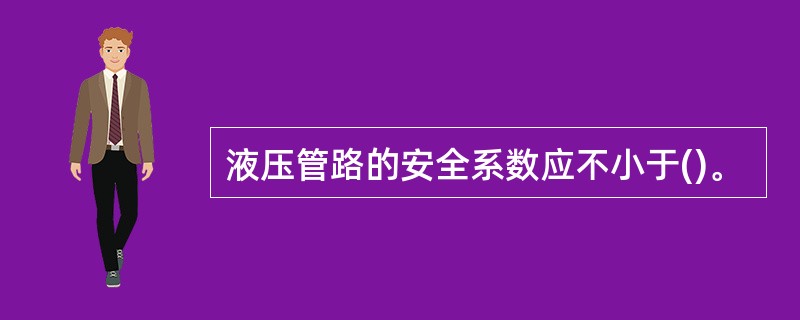 液压管路的安全系数应不小于()。