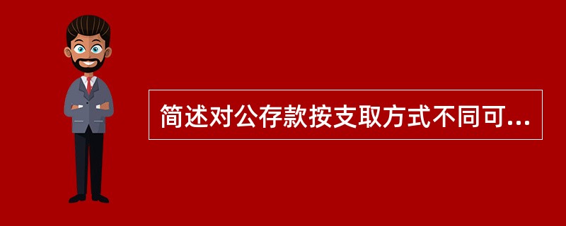 简述对公存款按支取方式不同可划分的种类