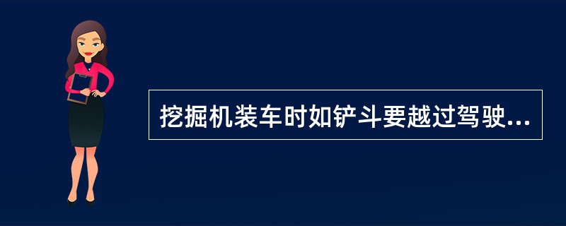 挖掘机装车时如铲斗要越过驾驶室,则司机不得留在驾驶室内。 ( )