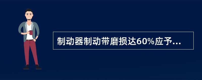 制动器制动带磨损达60%应予以报废。 ( )