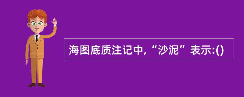 海图底质注记中,“沙泥”表示:()