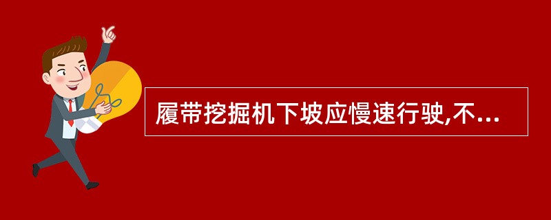 履带挖掘机下坡应慢速行驶,不得在坡道上变速。 ( )