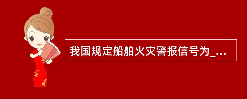 我国规定船舶火灾警报信号为_________。