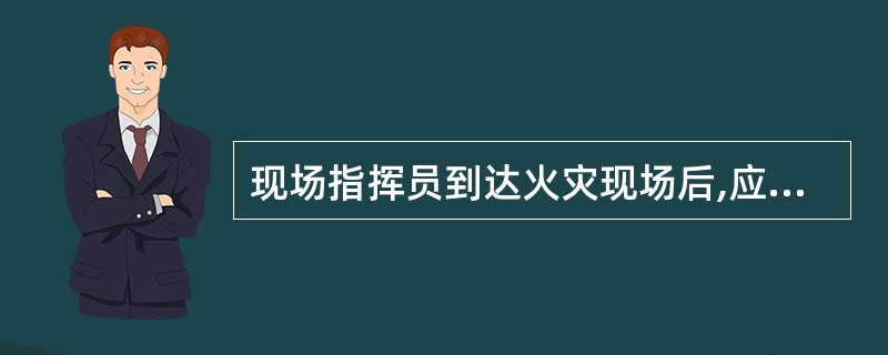 现场指挥员到达火灾现场后,应尽快确定: