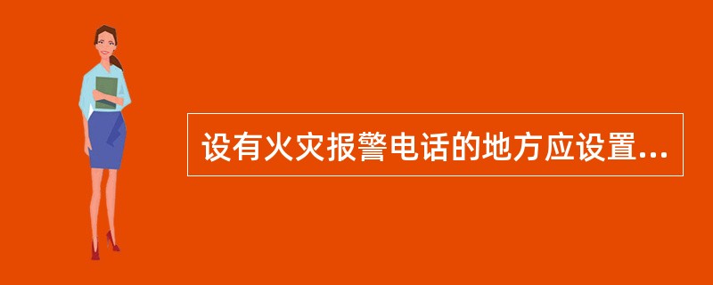 设有火灾报警电话的地方应设置“火警电话”标志。()
