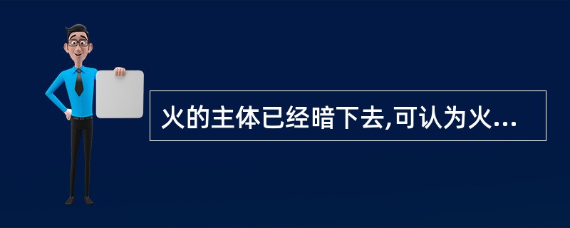 火的主体已经暗下去,可认为火势已被控制。