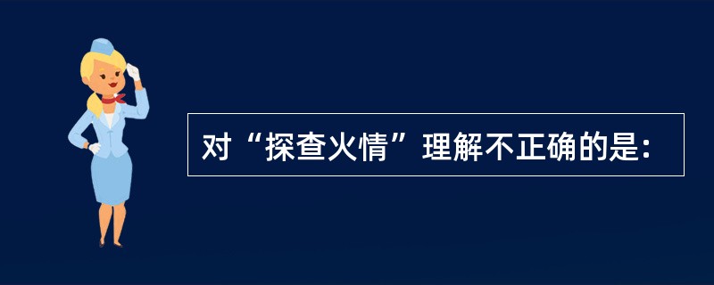 对“探查火情”理解不正确的是: