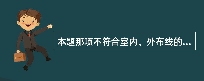 本题那项不符合室内、外布线的防火巡查要点内容:______