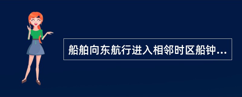 船舶向东航行进入相邻时区船钟一般应:()