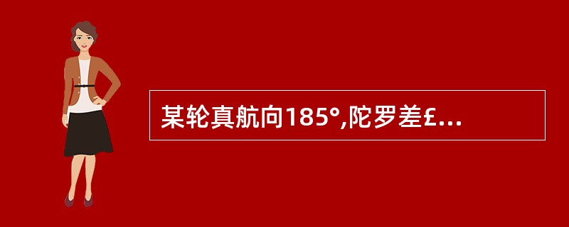 某轮真航向185°,陀罗差£«2°,则该轮应驶的陀罗航向为:()