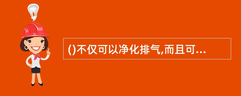 ()不仅可以净化排气,而且可以降低油耗