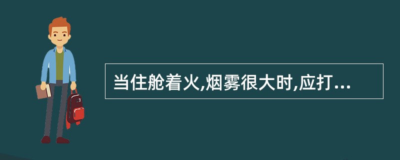 当住舱着火,烟雾很大时,应打开门窗,散出烟雾,开亮电灯寻找火源。