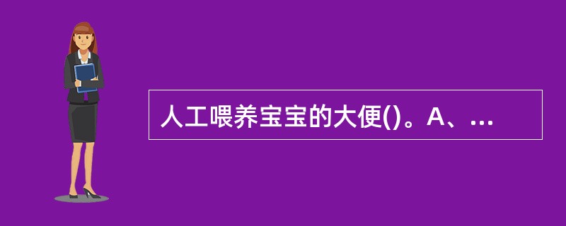 人工喂养宝宝的大便()。A、金黄色B、淡黄色C、比较干燥带有奶瓣D、带有腐味,每