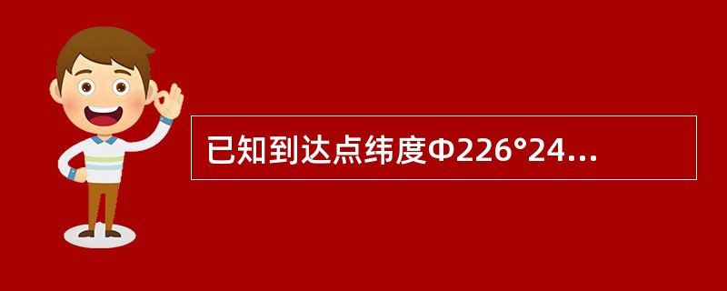 已知到达点纬度Φ226°24ˊ.6N,两地间纬差DΦ8°06ˊ.2N,则起航点纬