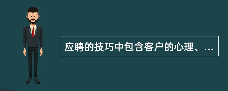 应聘的技巧中包含客户的心理、面试技巧与()A、客户喜欢什么样的阿姨B、阿姨挑选客