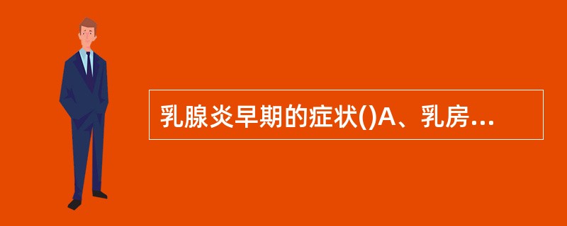 乳腺炎早期的症状()A、乳房胀满B、乳房有肿块C、乳房疼痛D、乳汁分泌不畅 -