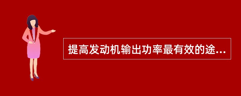 提高发动机输出功率最有效的途径是( )。