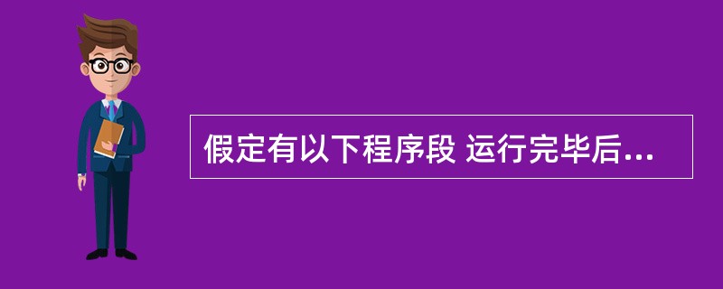 假定有以下程序段 运行完毕后,n的值是( )。 A)3B)4C)12D)15 -