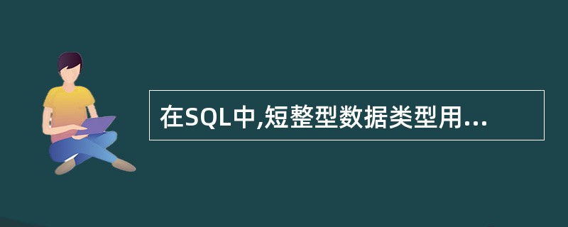 在SQL中,短整型数据类型用______。