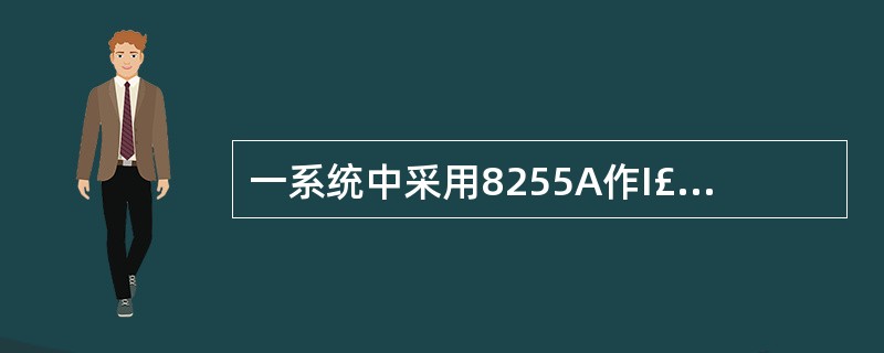 一系统中采用8255A作I£¯O接口,初始化时CPU访问其08BH端口,将它认定