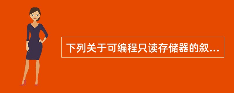 下列关于可编程只读存储器的叙述中,正确的是(12)。