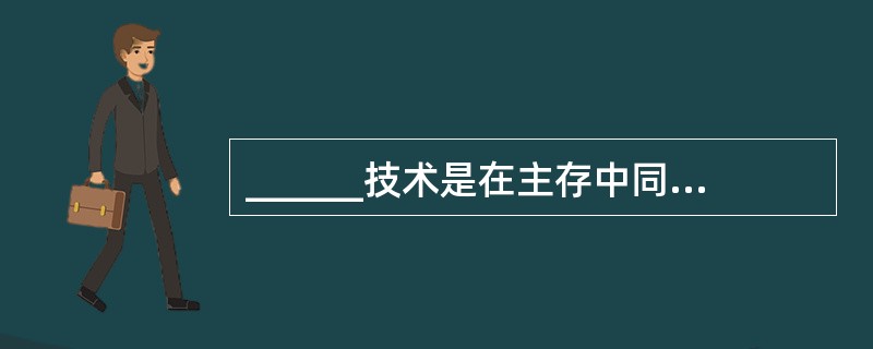 ______技术是在主存中同时存放若干个程序,并使这些程序交替执行,以提高系统资