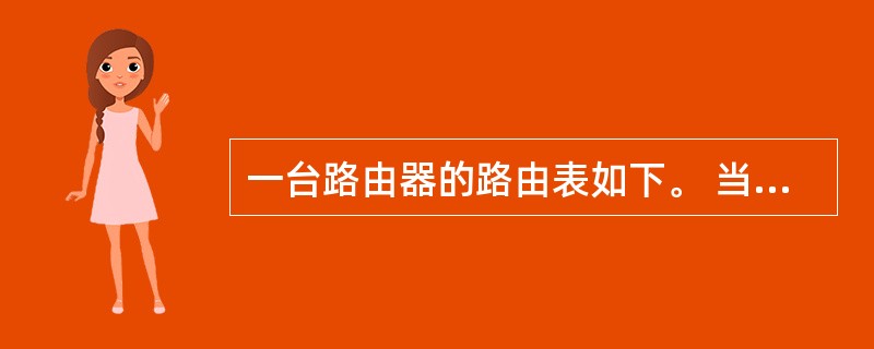 一台路由器的路由表如下。 当路由器接收到源IP地址为10.0.1.25,目的IP