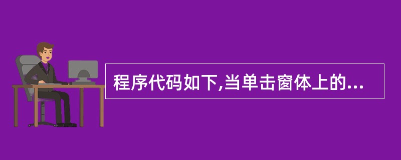 程序代码如下,当单击窗体上的Command1控件时,在窗体上输出的结果是()。P