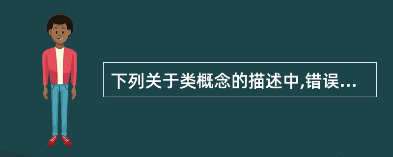下列关于类概念的描述中,错误的是()。