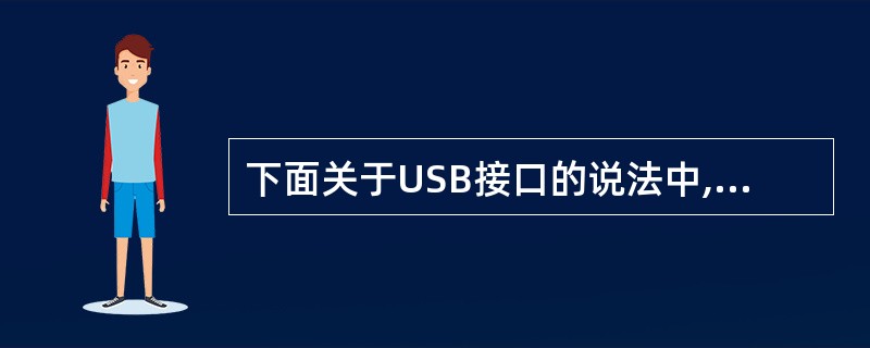 下面关于USB接口的说法中,不准确的是( )。