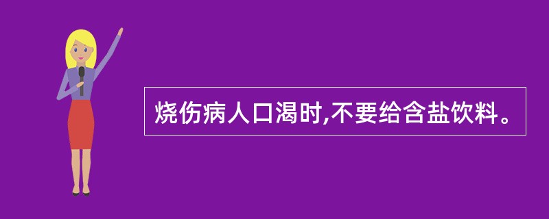 烧伤病人口渴时,不要给含盐饮料。