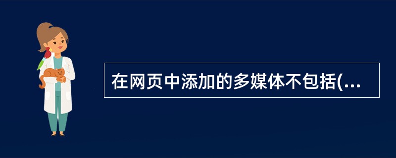 在网页中添加的多媒体不包括(52)。