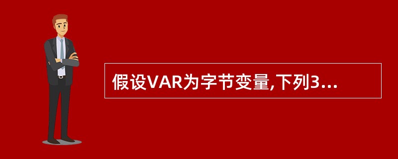 假设VAR为字节变量,下列3条指令中功能相同的是哪几条( )。 Ⅰ.MOV AL