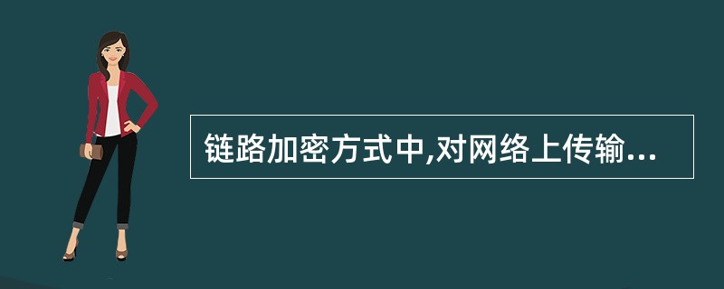 链路加密方式中,对网络上传输的______将进行加密。