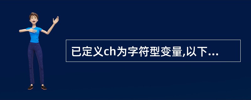 已定义ch为字符型变量,以下赋值语句中错误的是()。