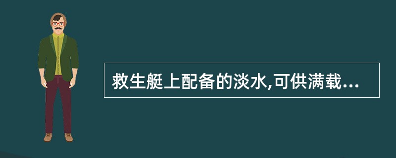 救生艇上配备的淡水,可供满载人员几天内使用: